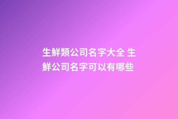 生鮮類公司名字大全 生鮮公司名字可以有哪些